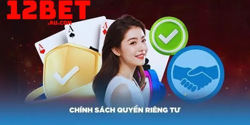 Quyền riêng tư 12BET chặt chẽ, rõ ràng